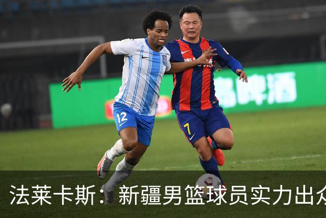 法莱卡斯：新疆男篮球员实力出众，此战绝非易事