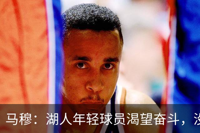 马穆：湖人年轻球员渴望奋斗，没有人只是混日子